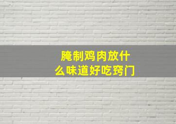 腌制鸡肉放什么味道好吃窍门