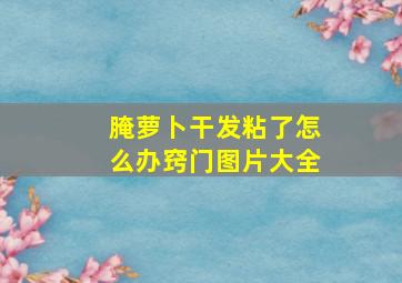 腌萝卜干发粘了怎么办窍门图片大全