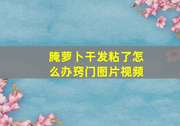 腌萝卜干发粘了怎么办窍门图片视频