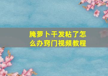 腌萝卜干发粘了怎么办窍门视频教程