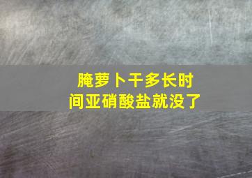 腌萝卜干多长时间亚硝酸盐就没了