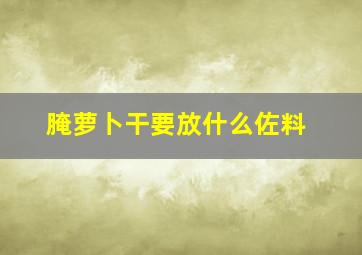 腌萝卜干要放什么佐料