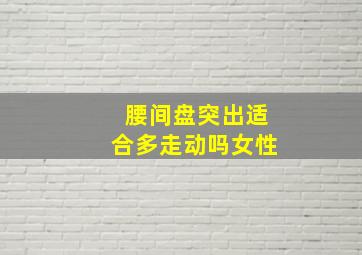 腰间盘突出适合多走动吗女性