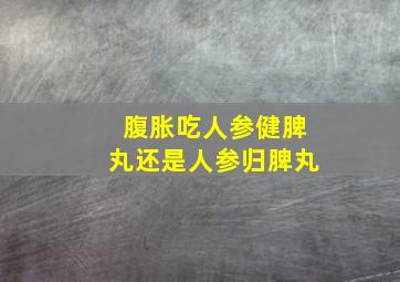 腹胀吃人参健脾丸还是人参归脾丸