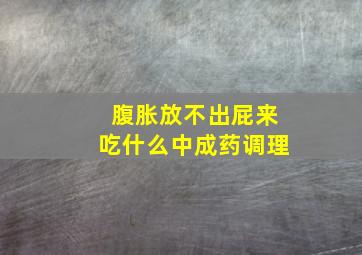 腹胀放不出屁来吃什么中成药调理