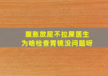 腹胀放屁不拉屎医生为啥检查胃镜没问题呀