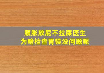 腹胀放屁不拉屎医生为啥检查胃镜没问题呢