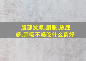 腹部发凉,腹胀,放屁多,呼吸不畅吃什么药好