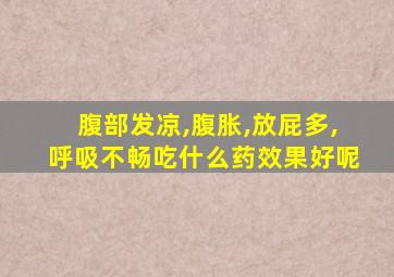 腹部发凉,腹胀,放屁多,呼吸不畅吃什么药效果好呢