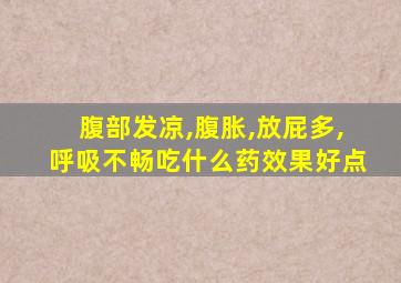 腹部发凉,腹胀,放屁多,呼吸不畅吃什么药效果好点