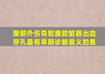 腹部外伤导致腹腔脏器出血穿孔最有早期诊断意义的是