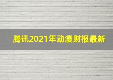 腾讯2021年动漫财报最新