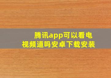 腾讯app可以看电视频道吗安卓下载安装