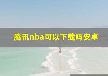 腾讯nba可以下载吗安卓