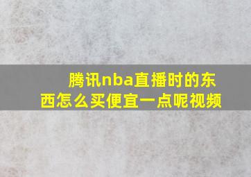 腾讯nba直播时的东西怎么买便宜一点呢视频