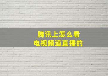 腾讯上怎么看电视频道直播的