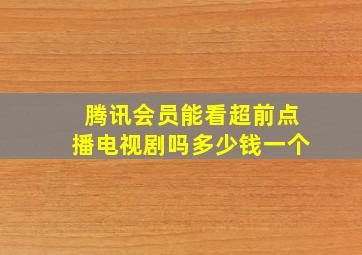 腾讯会员能看超前点播电视剧吗多少钱一个