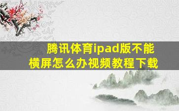 腾讯体育ipad版不能横屏怎么办视频教程下载