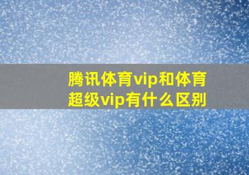 腾讯体育vip和体育超级vip有什么区别