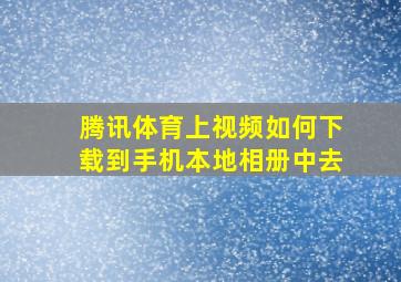 腾讯体育上视频如何下载到手机本地相册中去