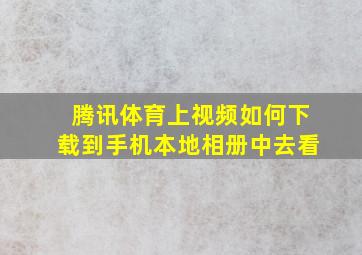 腾讯体育上视频如何下载到手机本地相册中去看