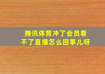 腾讯体育冲了会员看不了直播怎么回事儿呀