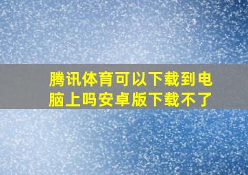 腾讯体育可以下载到电脑上吗安卓版下载不了