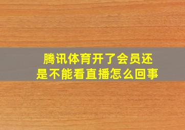 腾讯体育开了会员还是不能看直播怎么回事