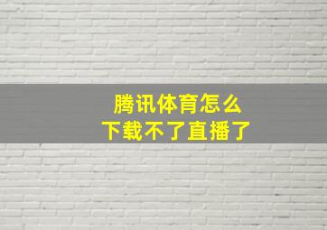 腾讯体育怎么下载不了直播了