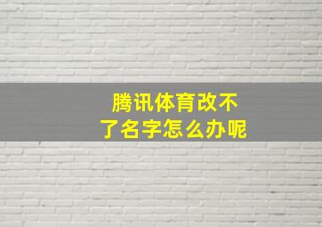 腾讯体育改不了名字怎么办呢