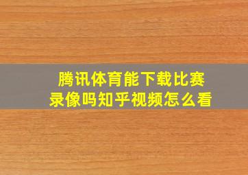 腾讯体育能下载比赛录像吗知乎视频怎么看