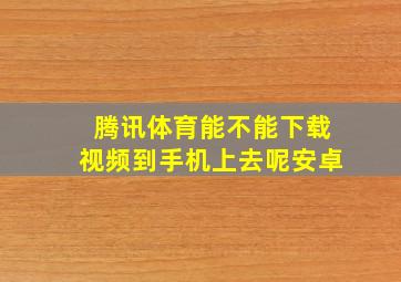 腾讯体育能不能下载视频到手机上去呢安卓