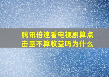 腾讯倍速看电视剧算点击量不算收益吗为什么