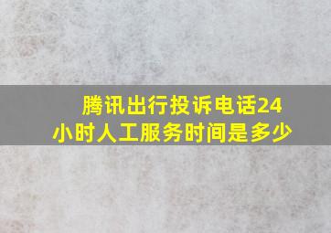 腾讯出行投诉电话24小时人工服务时间是多少