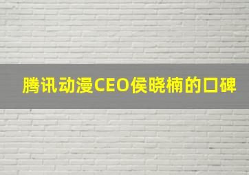 腾讯动漫CEO侯晓楠的口碑