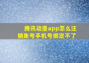 腾讯动漫app怎么注销账号手机号绑定不了