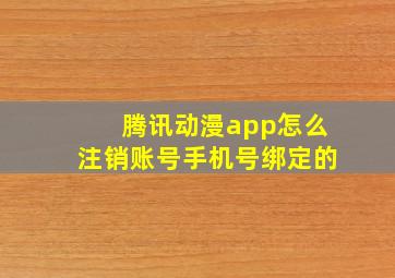 腾讯动漫app怎么注销账号手机号绑定的