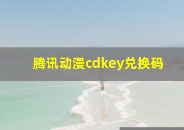 腾讯动漫cdkey兑换码