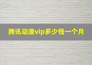 腾讯动漫vip多少钱一个月