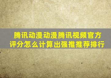 腾讯动漫动漫腾讯视频官方评分怎么计算出强推推荐排行