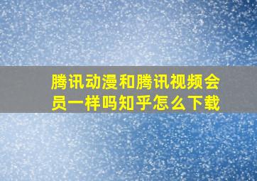 腾讯动漫和腾讯视频会员一样吗知乎怎么下载