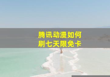 腾讯动漫如何刷七天限免卡