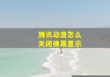 腾讯动漫怎么关闭弹幕显示