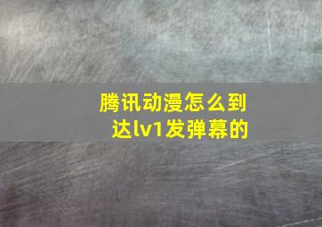 腾讯动漫怎么到达lv1发弹幕的