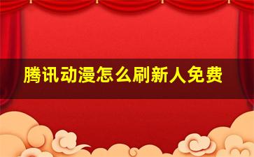 腾讯动漫怎么刷新人免费