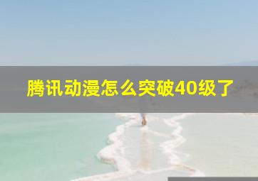 腾讯动漫怎么突破40级了