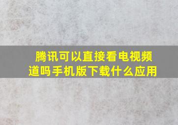 腾讯可以直接看电视频道吗手机版下载什么应用