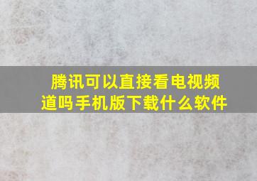 腾讯可以直接看电视频道吗手机版下载什么软件