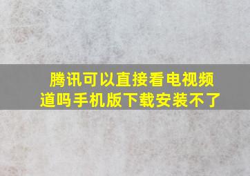 腾讯可以直接看电视频道吗手机版下载安装不了