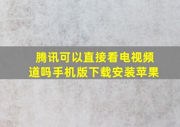 腾讯可以直接看电视频道吗手机版下载安装苹果